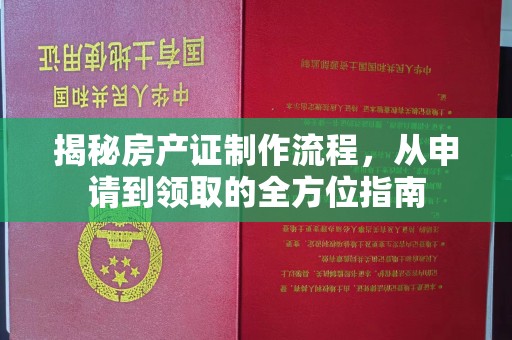 苍溪揭秘房产证制作流程，从申请到领取的全方位指南